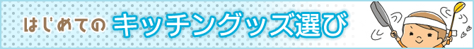 はじめてのキッチングッズ選び